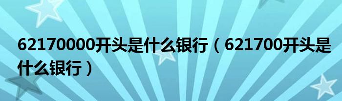 62170000開(kāi)頭是什么銀行（621700開(kāi)頭是什么銀行）