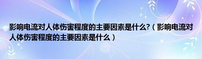 影響電流對人體傷害程度的主要因素是什么?（影響電流對人體傷害程度的主要因素是什么）