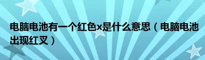 電腦電池有一個(gè)紅色x是什么意思（電腦電池出現(xiàn)紅叉）