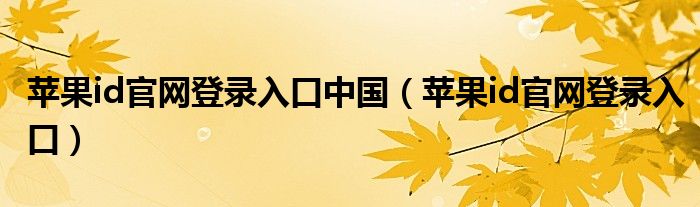 蘋果id官網(wǎng)登錄入口中國(guó)（蘋果id官網(wǎng)登錄入口）