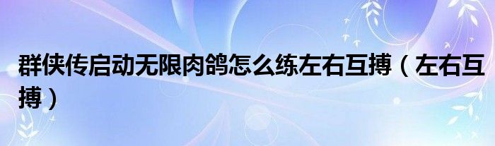 群俠傳啟動無限肉鴿怎么練左右互搏（左右互搏）