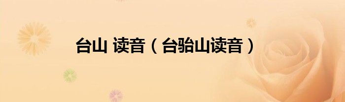 臺(tái)山 讀音（臺(tái)駘山讀音）