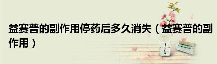 益賽普的副作用停藥后多久消失（益賽普的副作用）