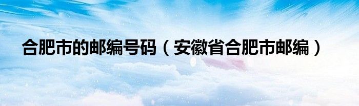 合肥市的郵編號碼（安徽省合肥市郵編）