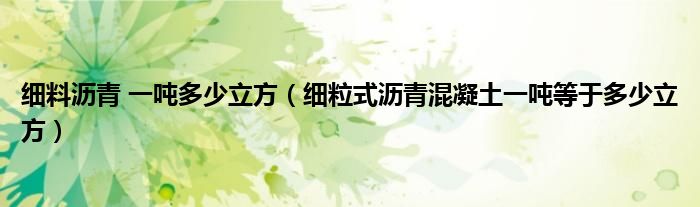 細(xì)料瀝青 一噸多少立方（細(xì)粒式瀝青混凝土一噸等于多少立方）