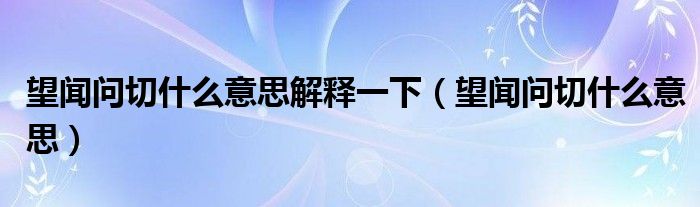 望聞問切什么意思解釋一下（望聞問切什么意思）