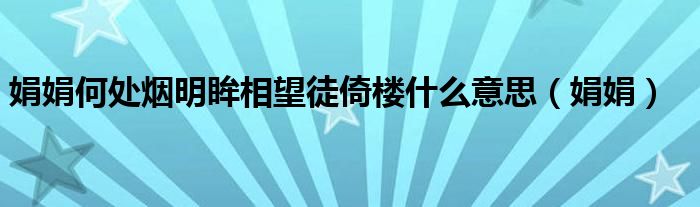 娟娟何處煙明眸相望徒倚樓什么意思（娟娟）