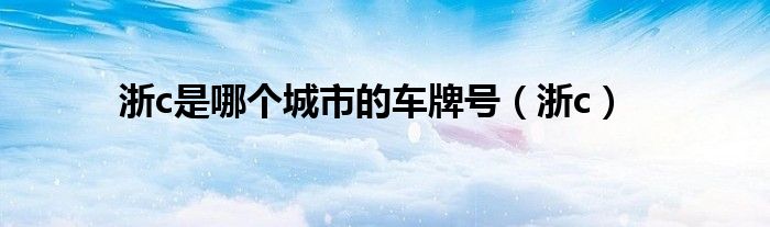 浙c是哪個城市的車牌號（浙c）