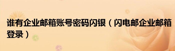誰有企業(yè)郵箱賬號(hào)密碼閃銀（閃電郵企業(yè)郵箱登錄）