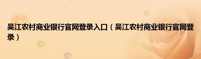 吳江農(nóng)村商業(yè)銀行官網(wǎng)登錄入口（吳江農(nóng)村商業(yè)銀行官網(wǎng)登錄）