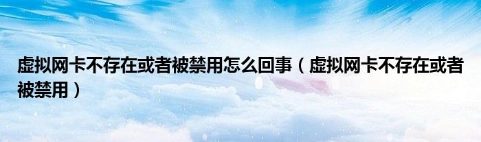 虛擬網(wǎng)卡不存在或者被禁用怎么回事（虛擬網(wǎng)卡不存在或者被禁用）