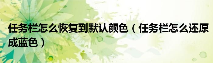 任務(wù)欄怎么恢復(fù)到默認(rèn)顏色（任務(wù)欄怎么還原成藍(lán)色）