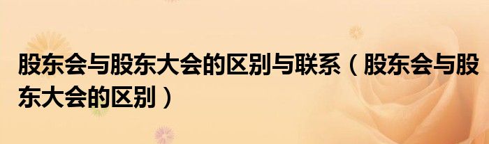 股東會(huì)與股東大會(huì)的區(qū)別與聯(lián)系（股東會(huì)與股東大會(huì)的區(qū)別）