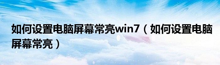 如何設置電腦屏幕常亮win7（如何設置電腦屏幕常亮）