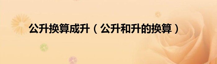 公升換算成升（公升和升的換算）