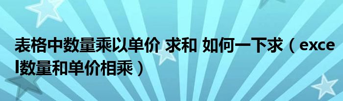 表格中數(shù)量乘以單價 求和 如何一下求（excel數(shù)量和單價相乘）