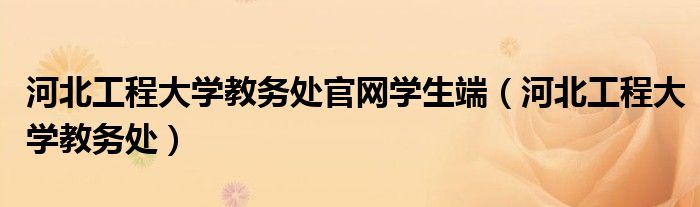 河北工程大學(xué)教務(wù)處官網(wǎng)學(xué)生端（河北工程大學(xué)教務(wù)處）