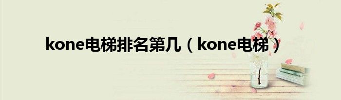 kone電梯排名第幾（kone電梯）