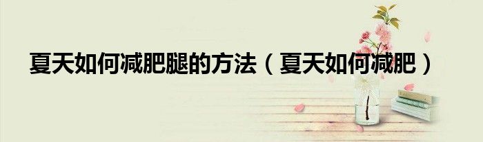 夏天如何減肥腿的方法（夏天如何減肥）
