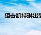 狙擊凱特琳出裝（女警狙擊凱特琳多少錢）