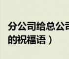 分公司給總公司的拜年賀詞（分公司對(duì)總公司的祝福語(yǔ)）