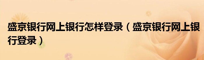 盛京銀行網(wǎng)上銀行怎樣登錄（盛京銀行網(wǎng)上銀行登錄）