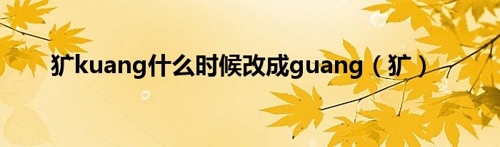 獷kuang什么時(shí)候改成guang（獷）