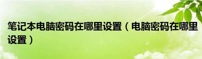 筆記本電腦密碼在哪里設置（電腦密碼在哪里設置）