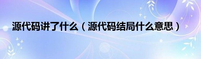 源代碼講了什么（源代碼結(jié)局什么意思）
