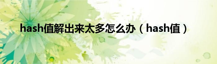 hash值解出來太多怎么辦（hash值）