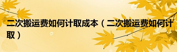 二次搬運(yùn)費(fèi)如何計(jì)取成本（二次搬運(yùn)費(fèi)如何計(jì)?。? />
                                         </a>
                                    </div>
                                 <div   id=