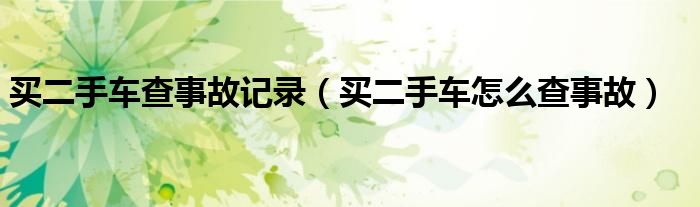買二手車查事故記錄（買二手車怎么查事故）