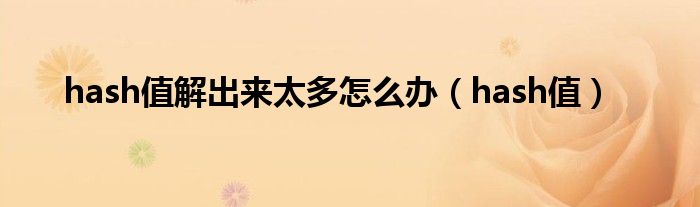 hash值解出來太多怎么辦（hash值）