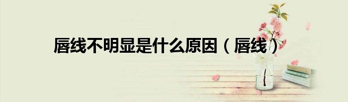 唇線不明顯是什么原因（唇線）