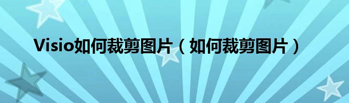 Visio如何裁剪圖片（如何裁剪圖片）