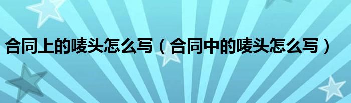 合同上的嘜頭怎么寫（合同中的嘜頭怎么寫）