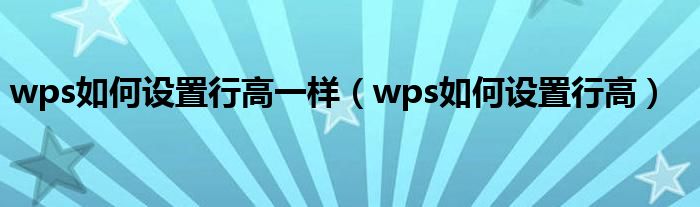 wps如何設(shè)置行高一樣（wps如何設(shè)置行高）