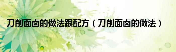 刀削面鹵的做法跟配方（刀削面鹵的做法）
