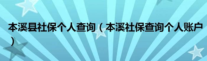 本溪縣社保個(gè)人查詢（本溪社保查詢個(gè)人賬戶）