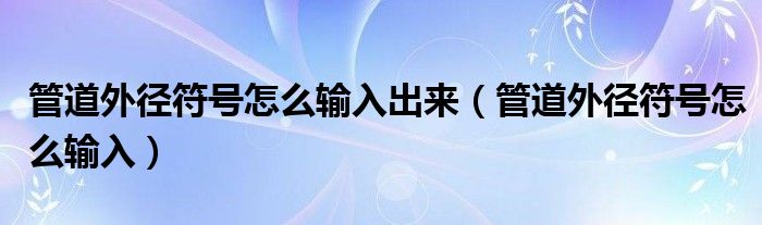 管道外徑符號怎么輸入出來（管道外徑符號怎么輸入）