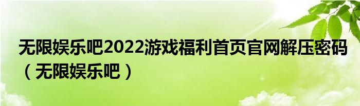 無限娛樂吧2022游戲福利首頁官網解壓密碼（無限娛樂吧）