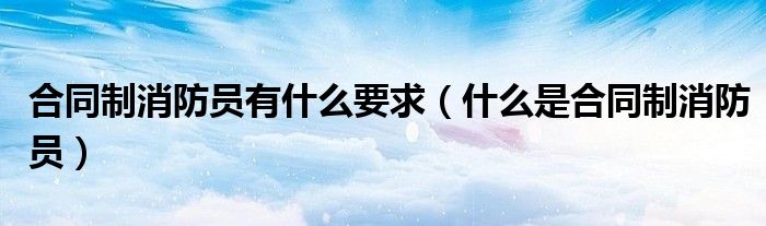 合同制消防員有什么要求（什么是合同制消防員）