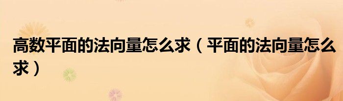 高數(shù)平面的法向量怎么求（平面的法向量怎么求）