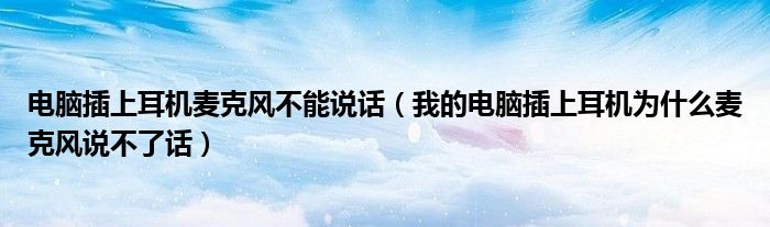 電腦插上耳機(jī)麥克風(fēng)不能說話（我的電腦插上耳機(jī)為什么麥克風(fēng)說不了話）