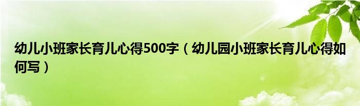幼兒小班家長(zhǎng)育兒心得500字（幼兒園小班家長(zhǎng)育兒心得如何寫(xiě)）