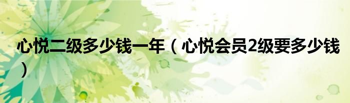 心悅二級(jí)多少錢一年（心悅會(huì)員2級(jí)要多少錢）