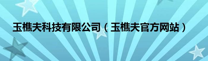 玉樵夫科技有限公司（玉樵夫官方網(wǎng)站）