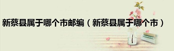 新蔡縣屬于哪個市郵編（新蔡縣屬于哪個市）
