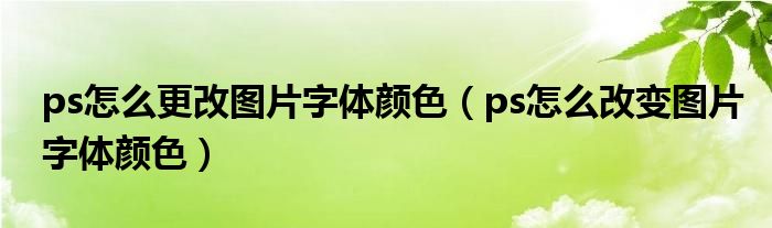 ps怎么更改圖片字體顏色（ps怎么改變圖片字體顏色）
