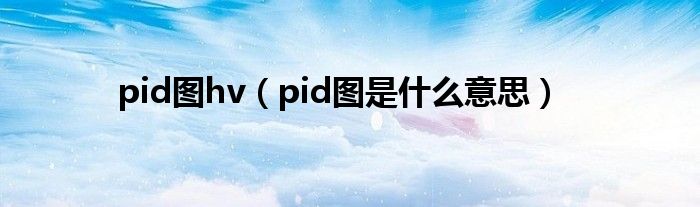 pid圖hv（pid圖是什么意思）